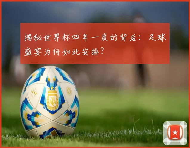 揭秘世界杯四年一度的背后：足球盛宴为何如此安排？