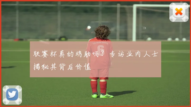 联赛杯真的鸡肋吗？专访业内人士揭秘其背后价值