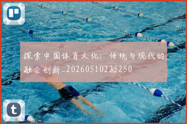 探索中国体育文化：传统与现代的融合创新_20260510235250