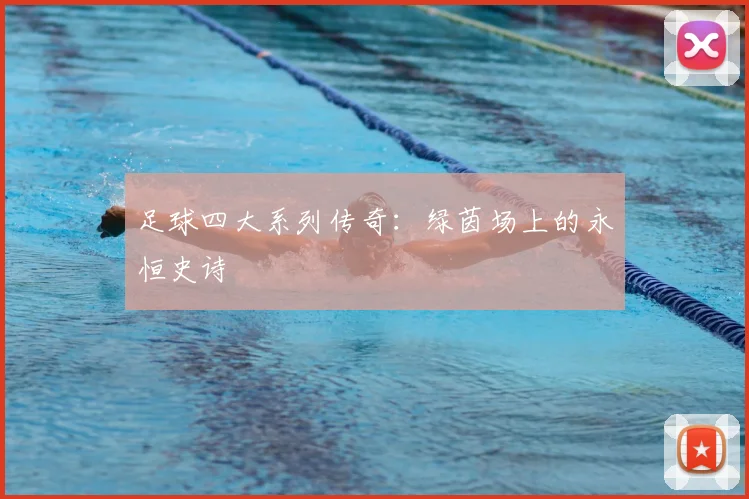 足球四大系列传奇:绿茵场上的永恒史诗