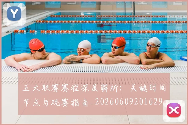 五大联赛赛程深度解析：关键时间节点与观赛指南_20260609201629