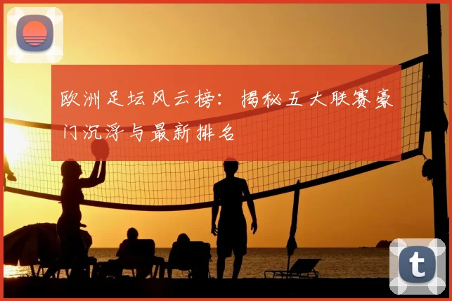 欧洲足坛风云榜:揭秘五大联赛豪门沉浮与最新排名