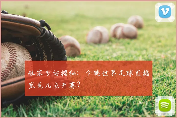 独家专访揭秘:今晚世界足球直播究竟几点开赛?