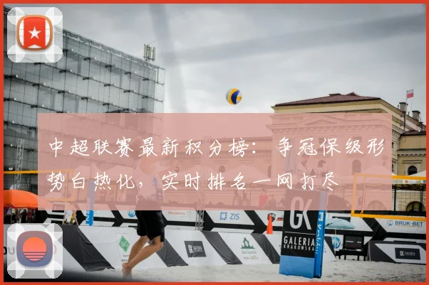 中超联赛最新积分榜：争冠保级形势白热化，实时排名一网打尽