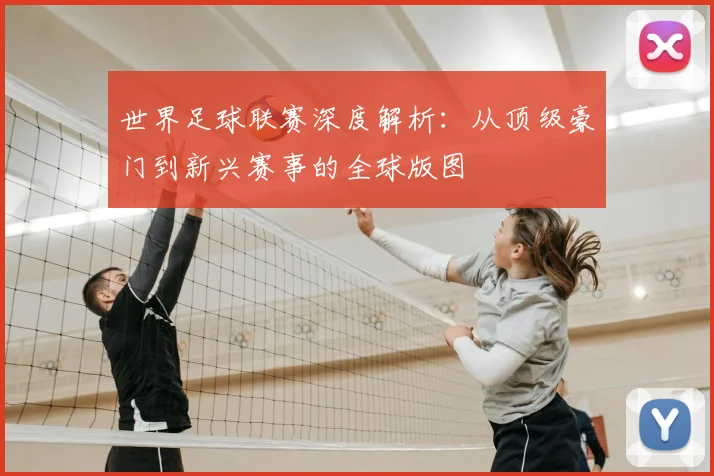 世界足球联赛深度解析：从顶级豪门到新兴赛事的全球版图