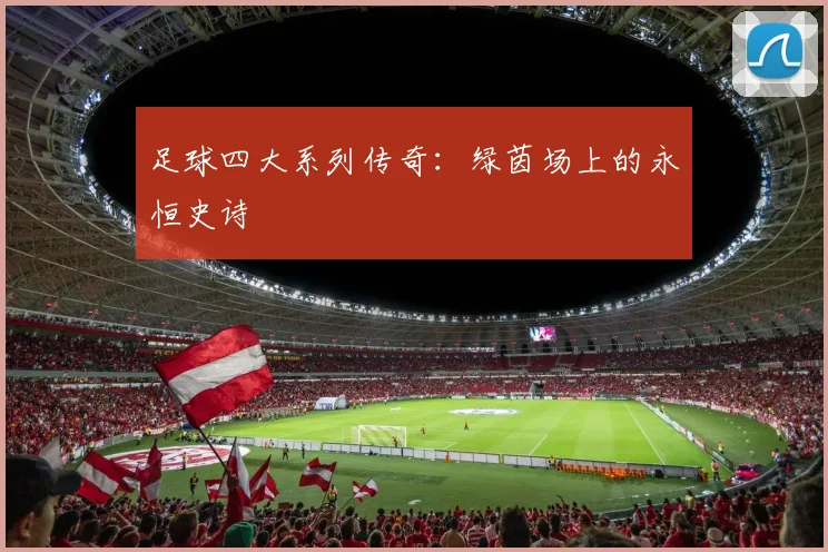 足球四大系列传奇:绿茵场上的永恒史诗