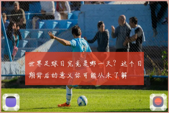 世界足球日究竟是哪一天?这个日期背后的意义你可能从未了解