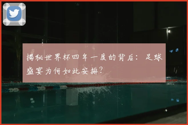 揭秘世界杯四年一度的背后:足球盛宴为何如此安排?