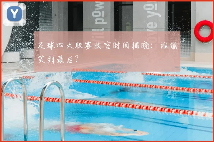 足球四大联赛收官时间揭晓：谁能笑到最后？