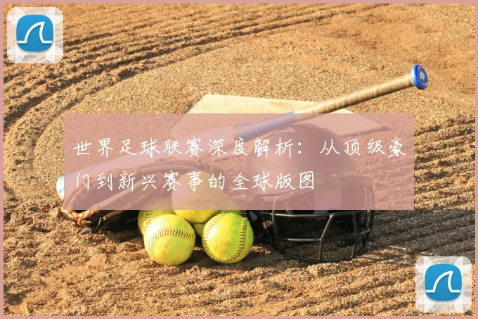 世界足球联赛深度解析:从顶级豪门到新兴赛事的全球版图